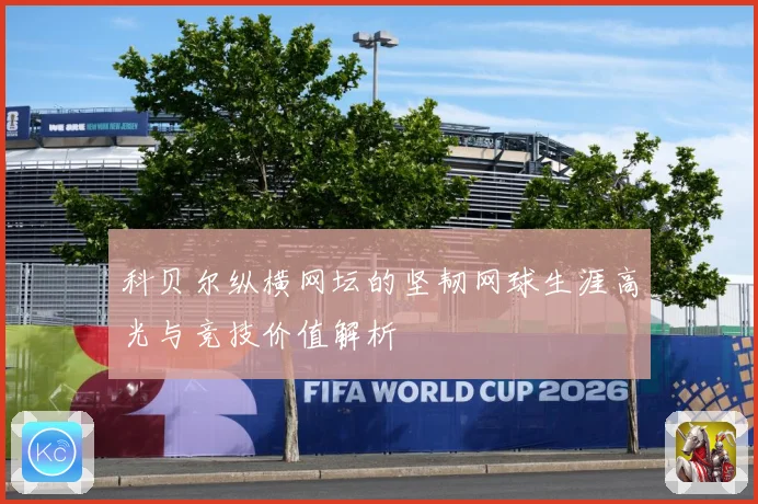 科贝尔纵横网坛的坚韧网球生涯高光与竞技价值解析