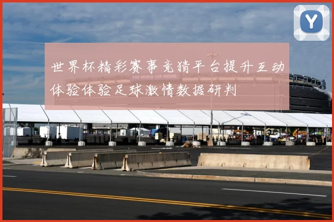 世界杯精彩赛事竞猜平台提升互动体验体验足球激情数据研判