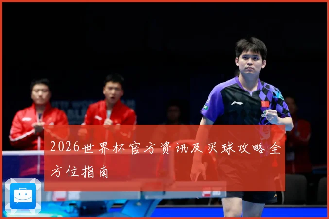 2026世界杯官方资讯及买球攻略全方位指南