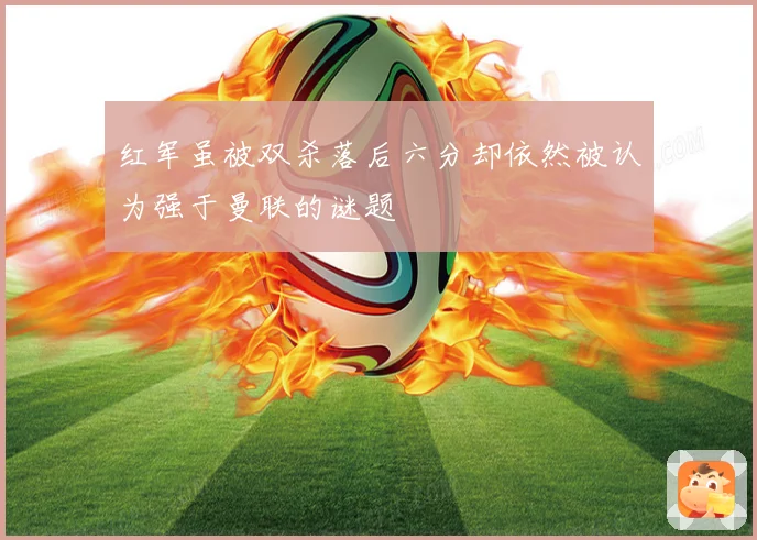 红军虽被双杀落后六分却依然被认为强于曼联的谜题