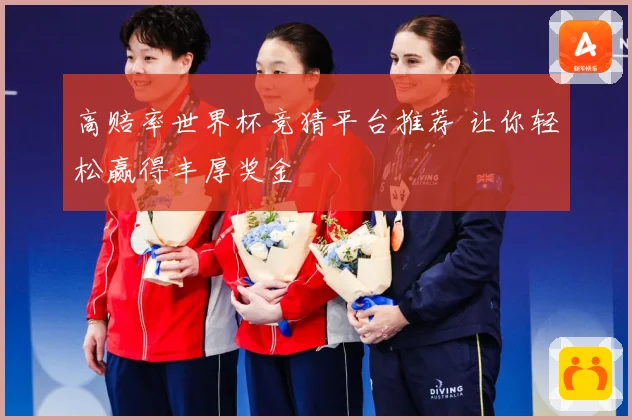 高赔率世界杯竞猜平台推荐 让你轻松赢得丰厚奖金