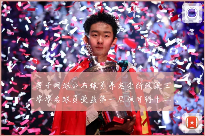 男子网球公布球员养老金新政策三零零名球员受益第一层级可得十二赛场观察