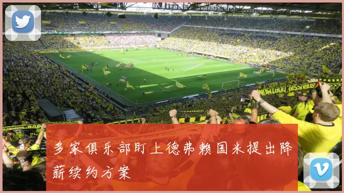 多家俱乐部盯上德弗赖国米提出降薪续约方案