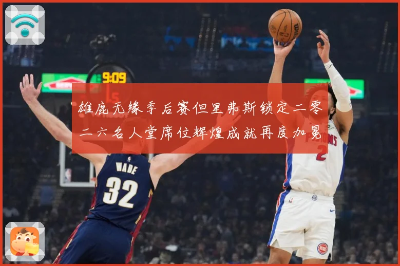 雄鹿无缘季后赛但里弗斯锁定二零二六名人堂席位辉煌成就再度加冕赛场复盘