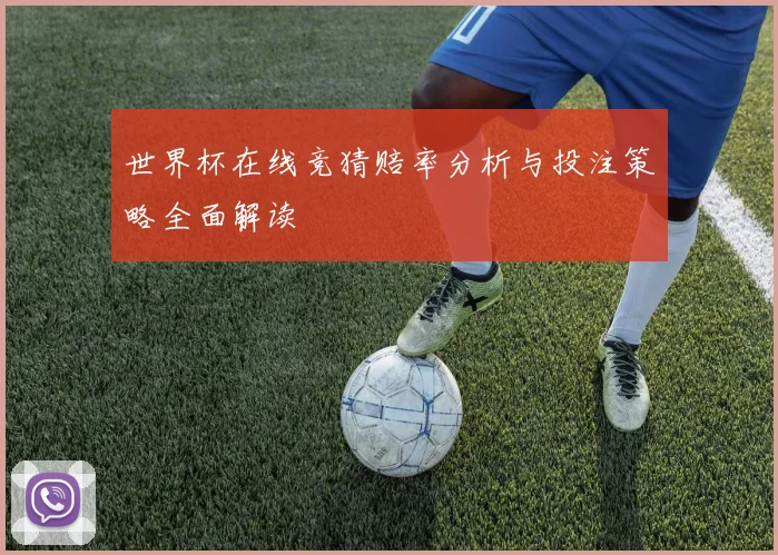世界杯在线竞猜赔率分析与投注策略全面解读