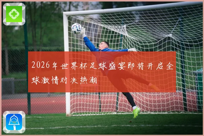 2026年世界杯足球盛宴即将开启全球激情对决热潮