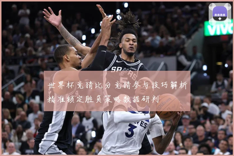 世界杯竞猜比分竞猜参与技巧解析精准锁定胜负策略数据研判