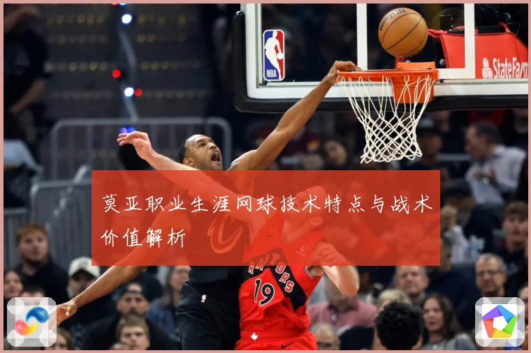 莫亚职业生涯网球技术特点与战术价值解析