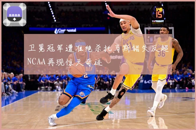 卫冕冠军遭准绝杀托马斯错失反超NCAA再现惊天奇迹