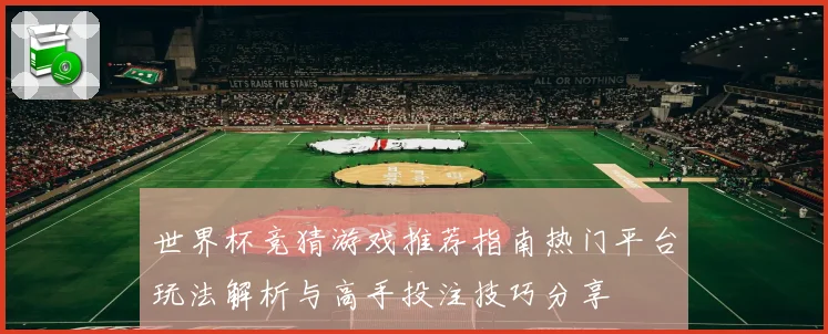 世界杯竞猜游戏推荐指南热门平台玩法解析与高手投注技巧分享