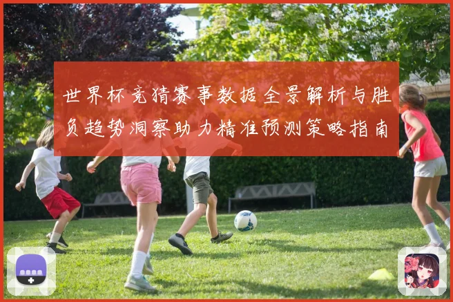 世界杯竞猜赛事数据全景解析与胜负趋势洞察助力精准预测策略指南