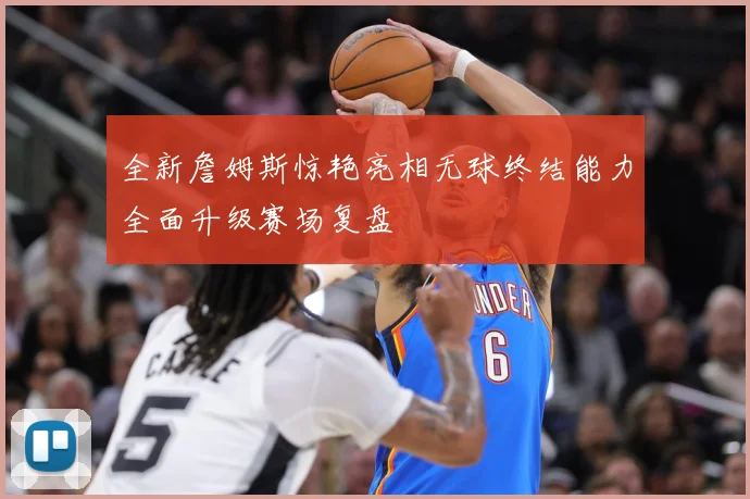 全新詹姆斯惊艳亮相无球终结能力全面升级赛场复盘