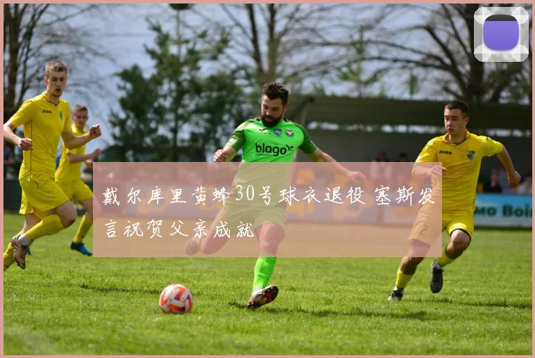 戴尔库里黄蜂30号球衣退役 塞斯发言祝贺父亲成就