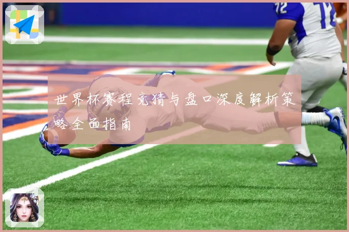 世界杯赛程竞猜与盘口深度解析策略全面指南