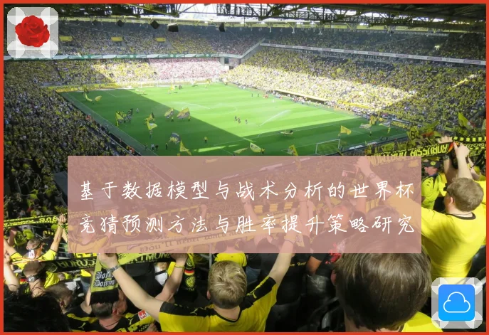 基于数据模型与战术分析的世界杯竞猜预测方法与胜率提升策略研究