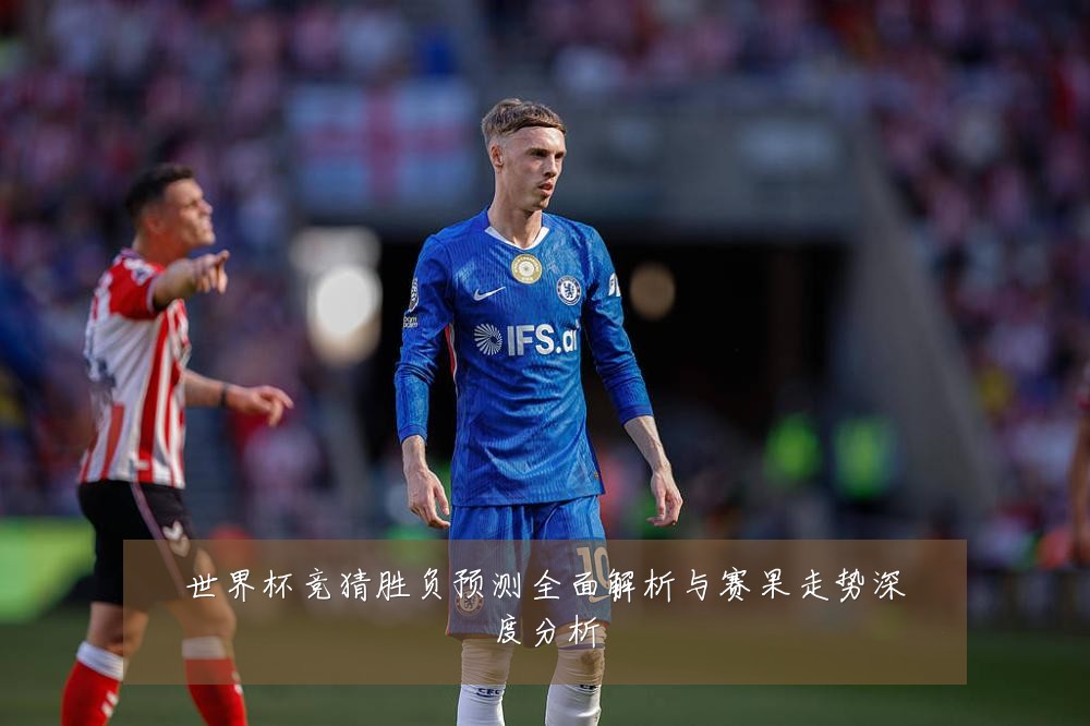 世界杯竞猜胜负预测全面解析与赛果走势深度分析