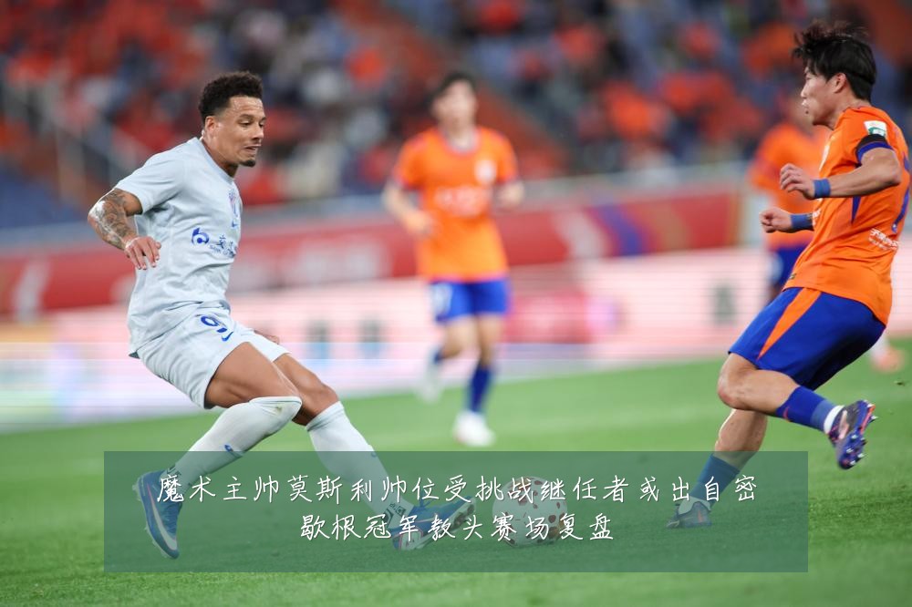 魔术主帅莫斯利帅位受挑战继任者或出自密歇根冠军教头赛场复盘