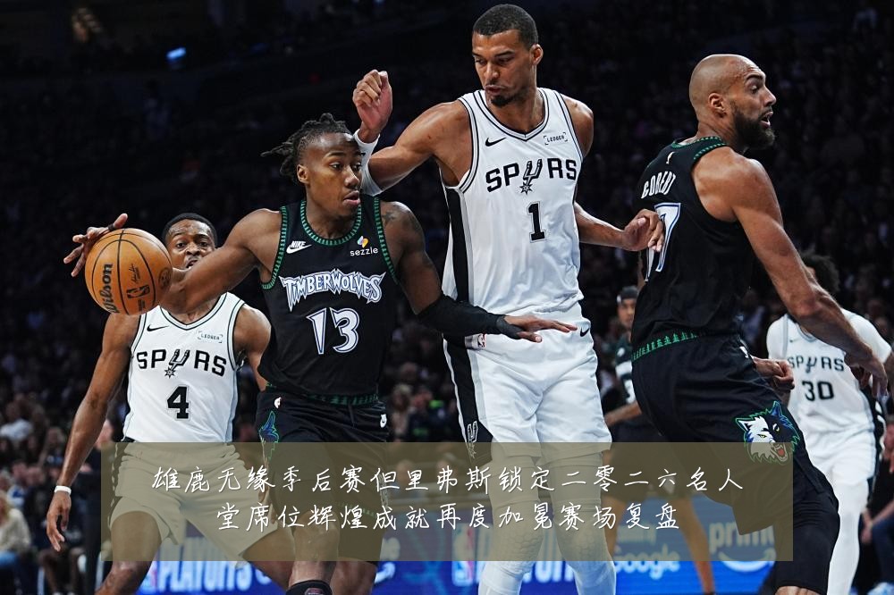 雄鹿无缘季后赛但里弗斯锁定二零二六名人堂席位辉煌成就再度加冕赛场复盘