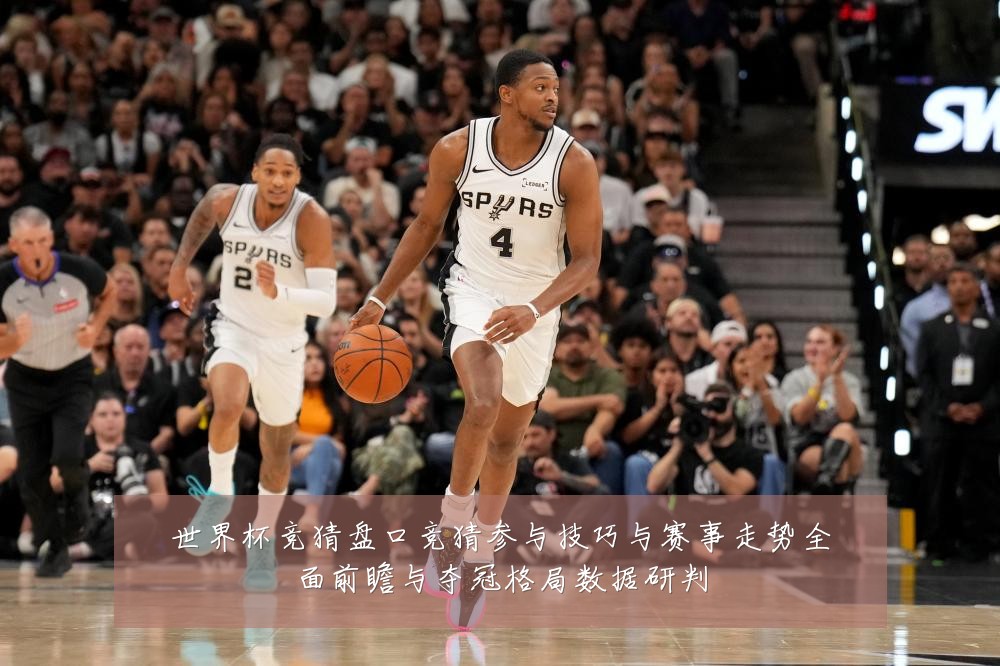世界杯竞猜盘口竞猜参与技巧与赛事走势全面前瞻与夺冠格局数据研判