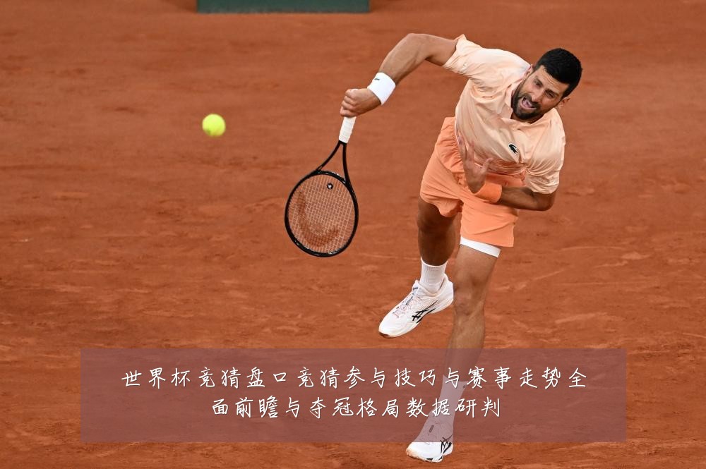 世界杯竞猜盘口竞猜参与技巧与赛事走势全面前瞻与夺冠格局数据研判