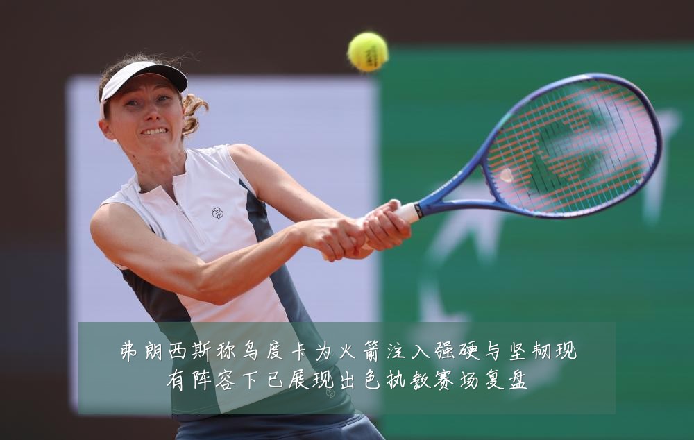 弗朗西斯称乌度卡为火箭注入强硬与坚韧现有阵容下已展现出色执教赛场复盘