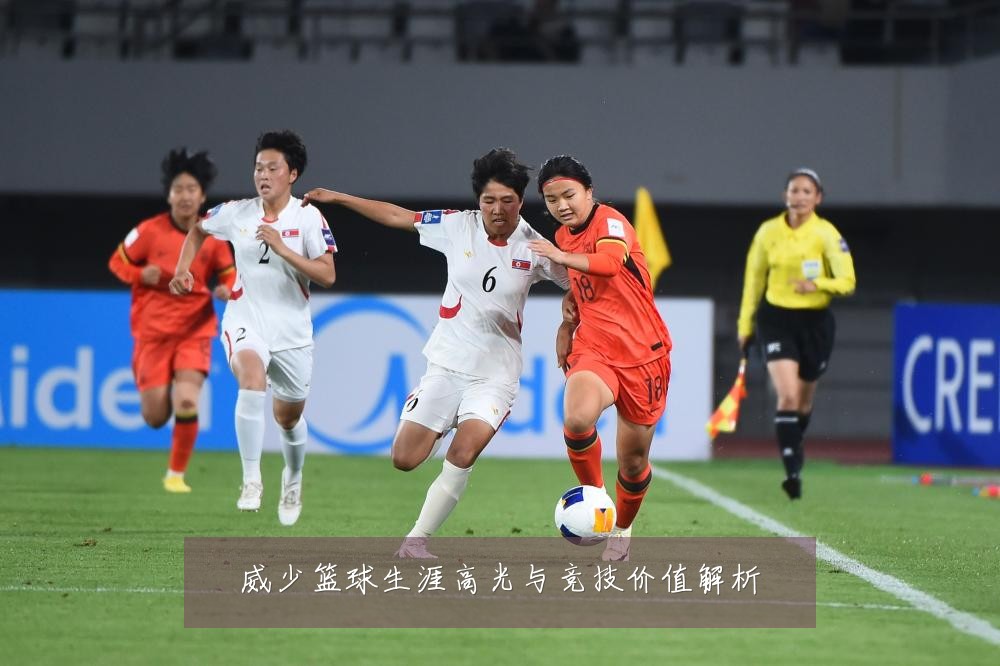 威少篮球生涯高光与竞技价值解析