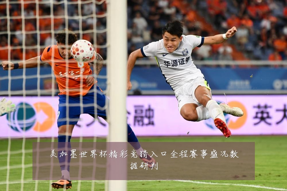 美加墨世界杯精彩竞猜入口全程赛事盛况数据研判