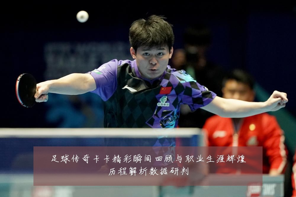 足球传奇卡卡精彩瞬间回顾与职业生涯辉煌历程解析数据研判