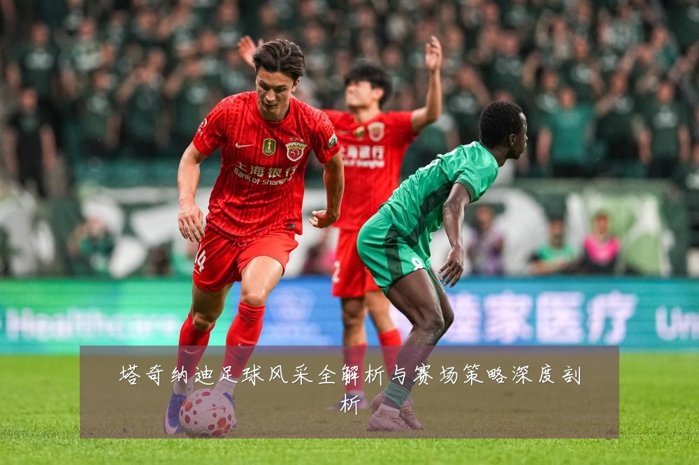 塔奇纳迪足球风采全解析与赛场策略深度剖析